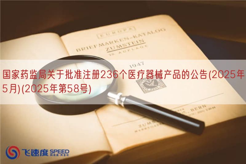 国家药监局关于批准注册236个医疗器械产品的公告(2025年5月)(2025年第58号)(图1)