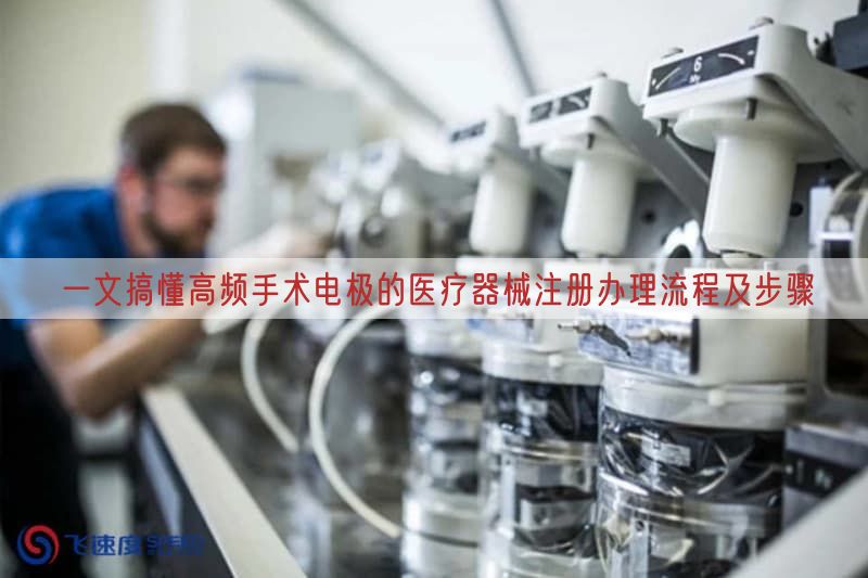 一文搞懂高频手术电极的医疗器械注册办理流程及步骤(图1)