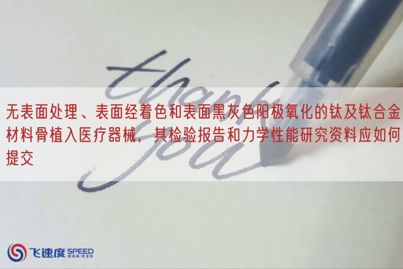 无表面处理、表面经着色与表面黑灰色阳极氧化的钛及钛合金材料骨植入医疗器械，其检验报告与力学性能研究资料应如何提交(图1)