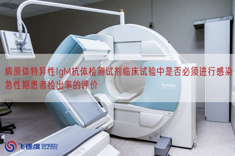 病原体特异性IgM抗体检测试剂临床试验中是否必须开展感染急性期患者检出率的评价(图1)