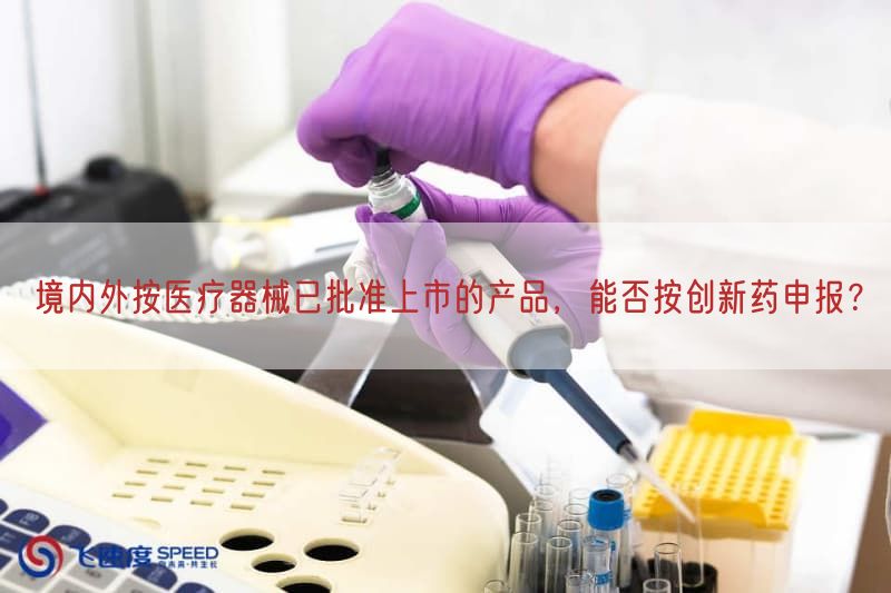 境内外按医疗器械已批准上市的产品，能否按创新药申报？(图1)
