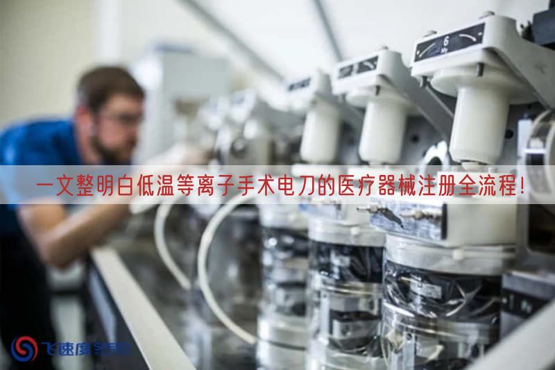 一文整明白低温等离子手术电刀的医疗器械注册全流程！(图1)