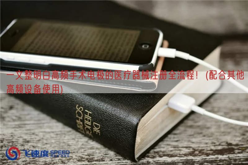 一文整明白高频手术电极的医疗器械注册全流程！(配合其他高频设备使用)(图1)
