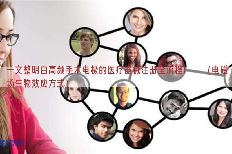 一文整明白高频手术电极的医疗器械注册全流程！​（电磁场生物效应方式）(图1)