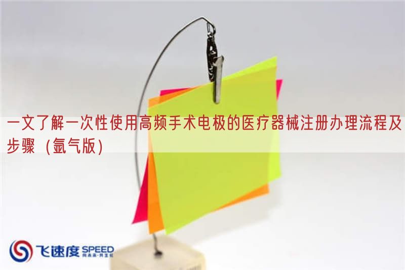 一文了解一次性使用高频手术电极的医疗器械注册办理流程及步骤（氩气版）(图1)