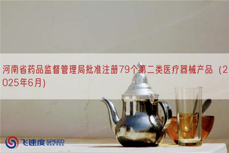 河南省药品监督管理局批准注册79个第二类医疗器械产品（2025年6月）