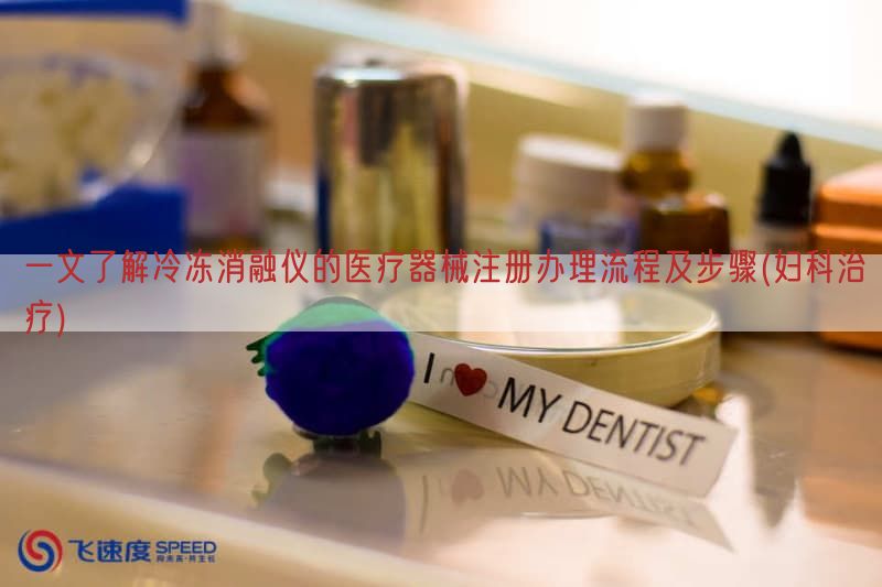 一文了解冷冻消融仪的医疗器械注册办理流程及步骤(妇科治疗)(图1)