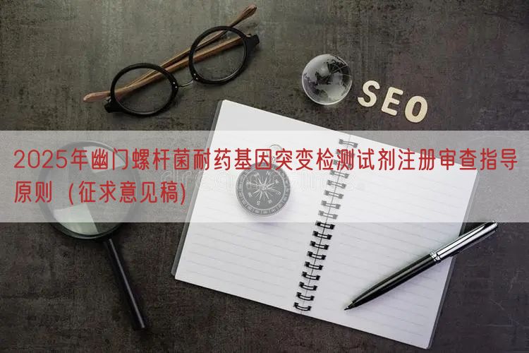 2025年幽门螺杆菌耐药基因突变检测试剂注册审查指导原则（征求意见稿) (图1)