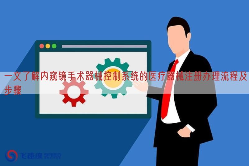 一文了解内窥镜手术器械控制系统的医疗器械注册办理流程及步骤(图1)