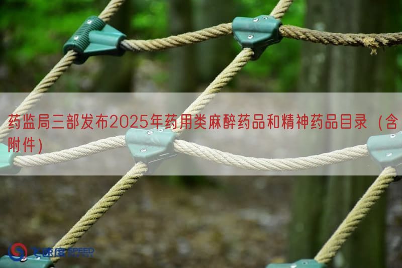 药监局三部发布2025年药用类麻醉药品与精神药品目录（含附件）(图1)