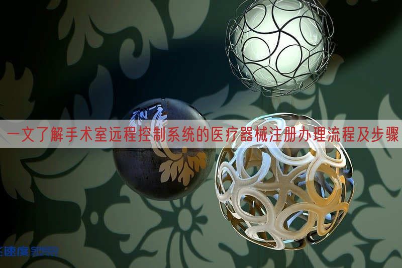 一文了解手术室远程控制系统的医疗器械注册办理流程及步骤(图1)