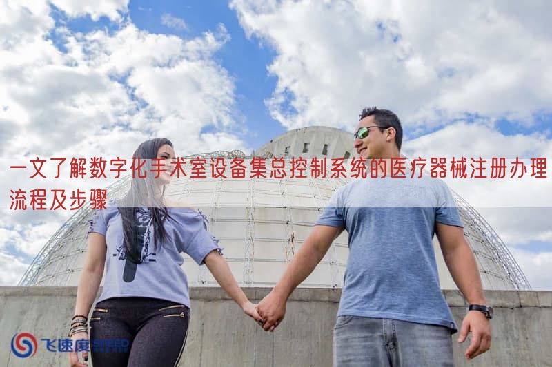 一文了解数字化手术室设备集总控制系统的医疗器械注册办理流程及步骤(图1)
