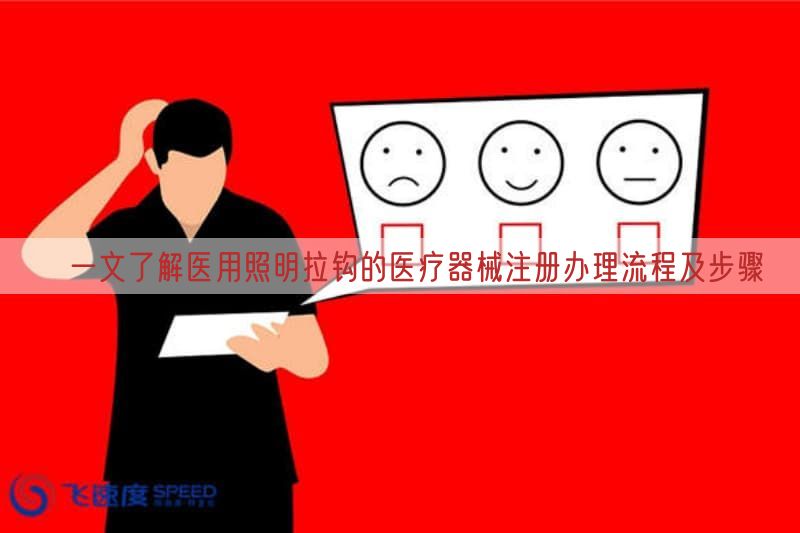  ​一文了解医用照明拉钩的医疗器械注册办理流程及步骤(图1)