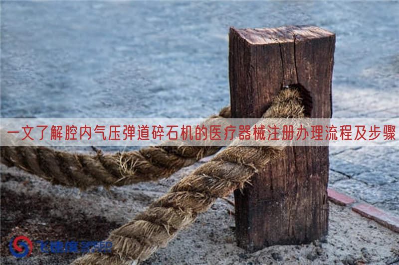 一文了解腔内气压弹道碎石机的医疗器械注册办理流程及步骤(图1)