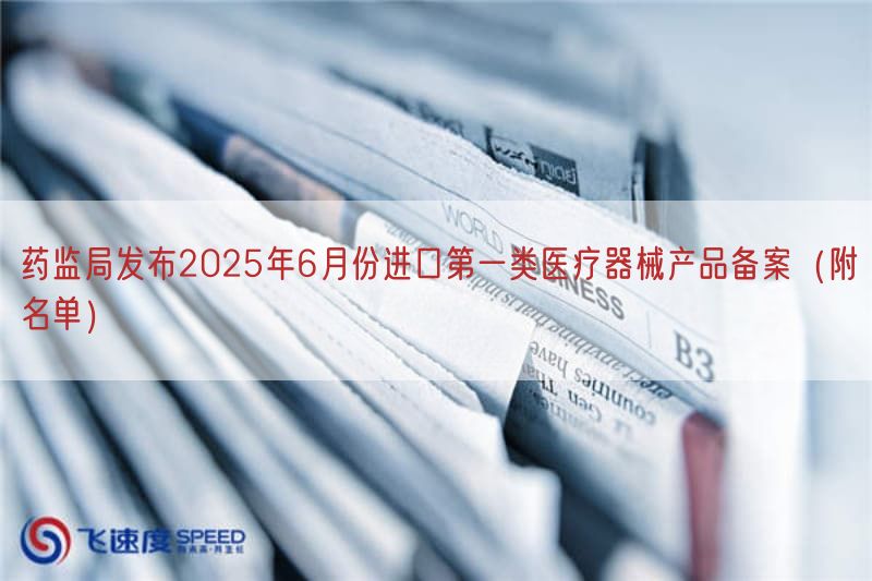 药监局发布2025年6月份进口第一类医疗器械产品备案（附名单）(图1)