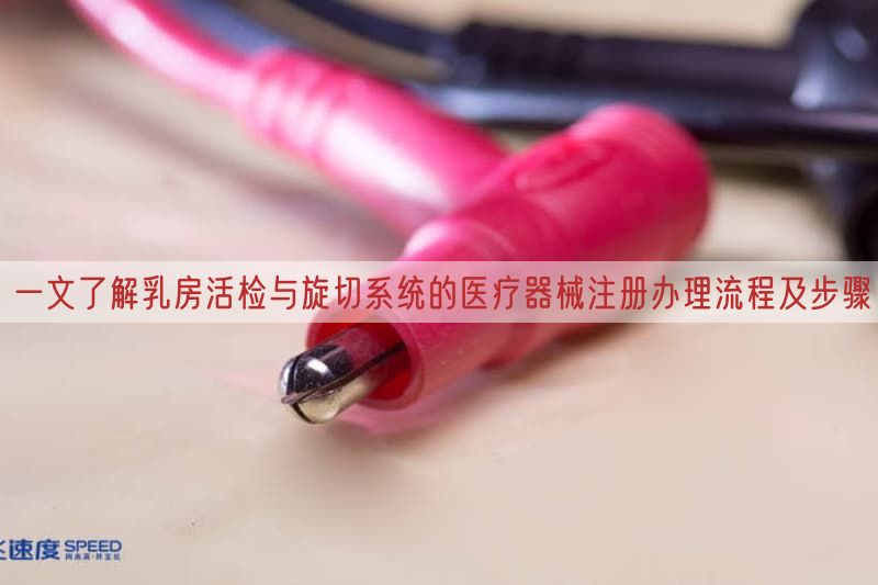 一文了解乳房活检与旋切系统的医疗器械注册办理流程及步骤(图1)
