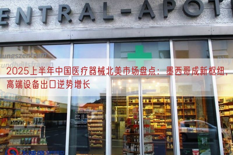 2025上半年中国医疗器械北美市场盘点：墨西哥成新枢纽，高端设备出口逆势增长(图1)