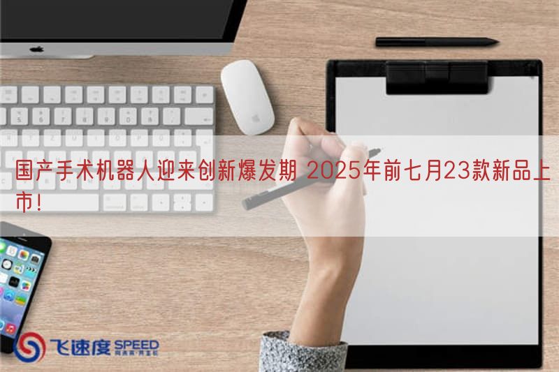 国产手术机器人迎来创新爆发期 2025年前七月23款新品上市！(图1)
