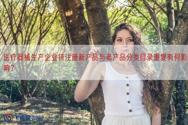 医疗器械生产企业待注册新产品与老产品分类目录重复有何影响？(图1)