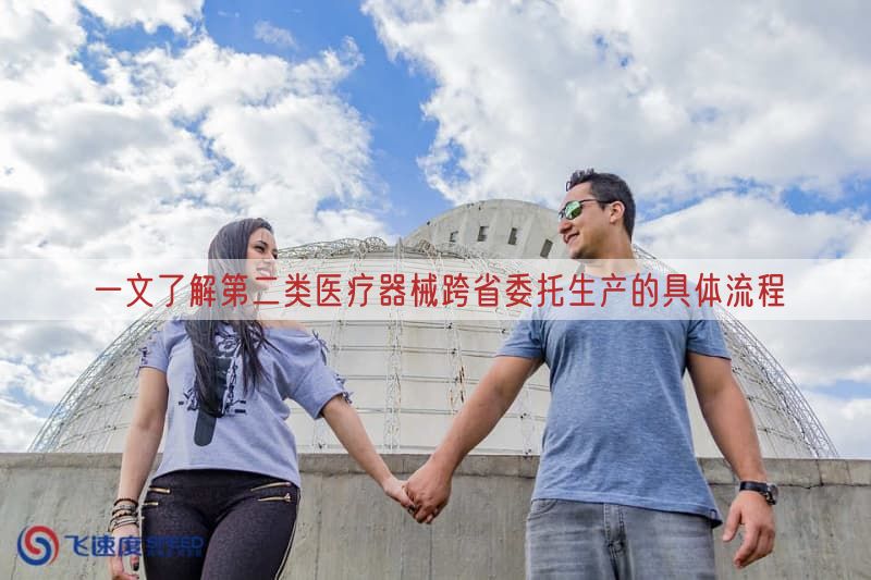 一文了解第二类医疗器械跨省委托生产的具体流程(图1)