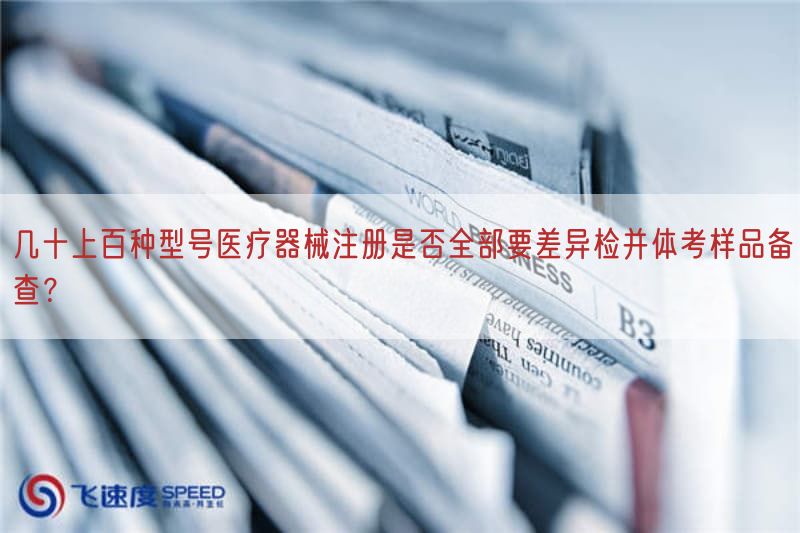几十上百种型号医疗器械注册是否全部要差异检并体考样品备查？(图1)
