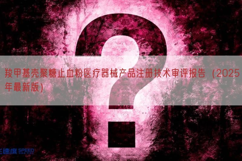 羧甲基壳聚糖止血粉医疗器械产品注册技术审评报告（2025年最新版）(图1)