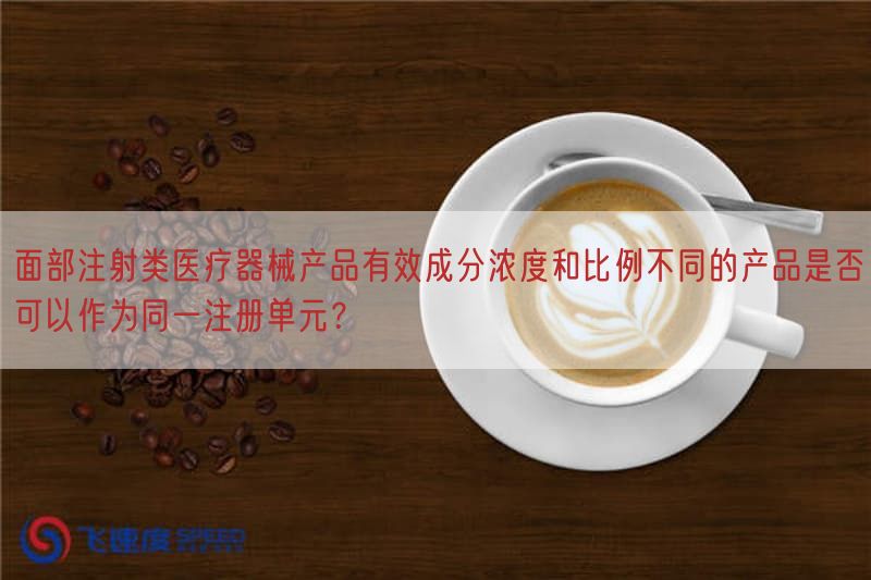 面部注射类医疗器械产品有效成分浓度与比例不同的产品是否可以作为同一注册单元？(图1)