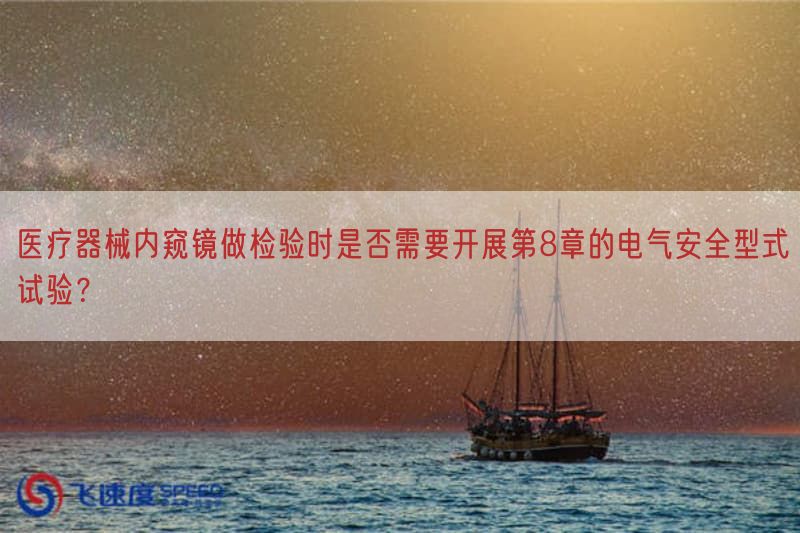 医疗器械内窥镜做检验时是否需要开展第8章的电气安全型式试验？(图1)