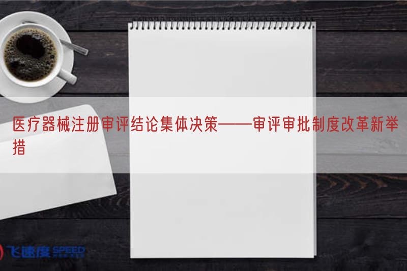 医疗器械注册审评结论集体决策——审评审批制度改升级更新举措