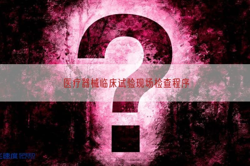 医疗器械临床试验现场检查程序