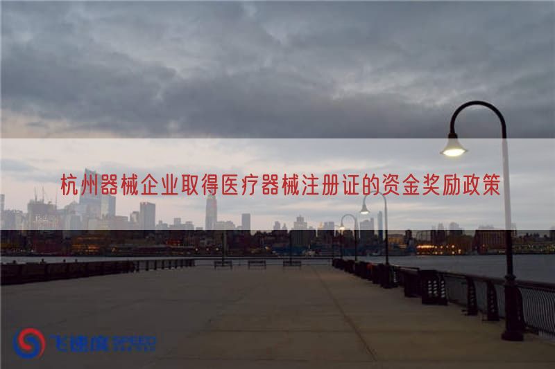 杭州器械企业取得医疗器械注册证的资金奖励政策(图1)