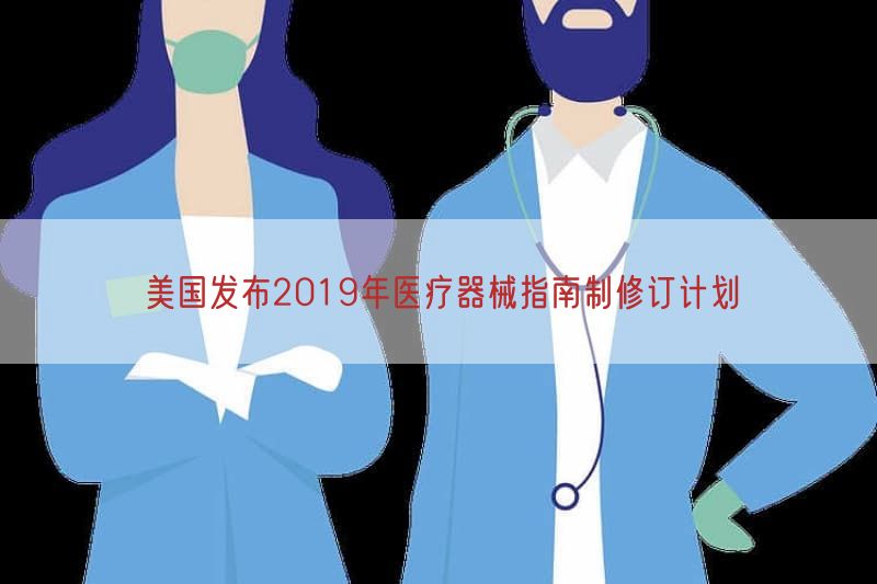 美国发布2019年医疗器械指南制修订计划