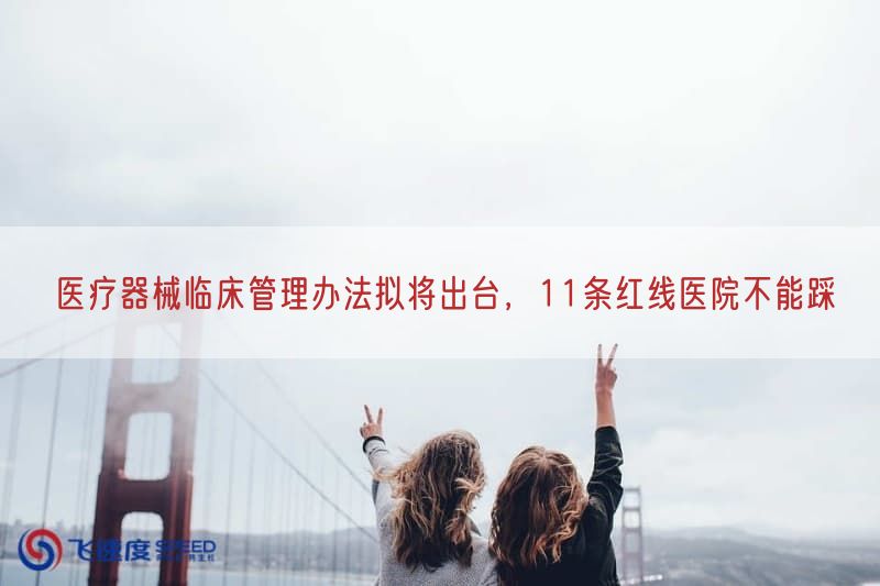 医疗器械临床管理措施拟将出台，11条红线医院不能踩