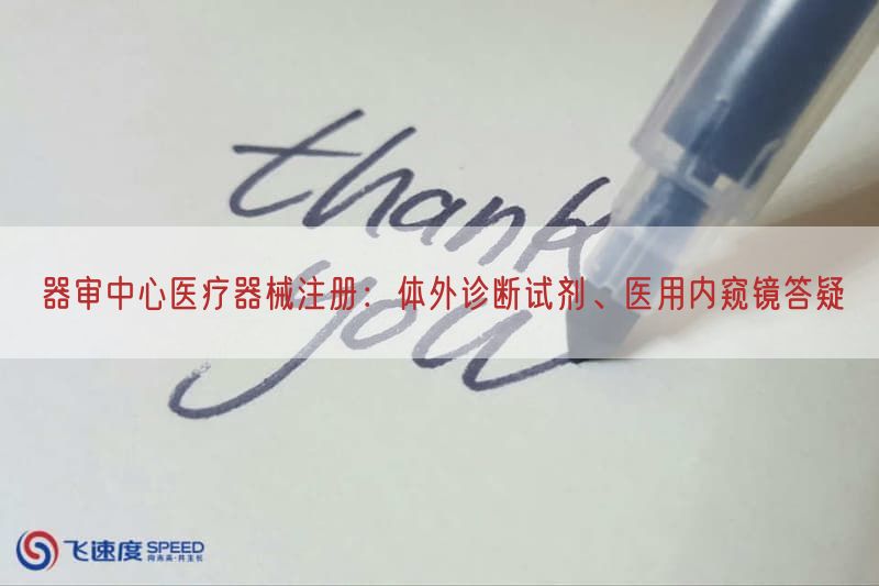 器审中心医疗器械注册：体外诊断试剂、医用内窥镜答疑