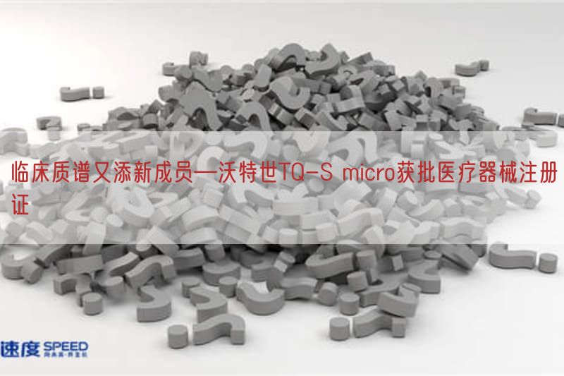 临床质谱又添新成员—沃特世TQ-S micro获批医疗器械注册证