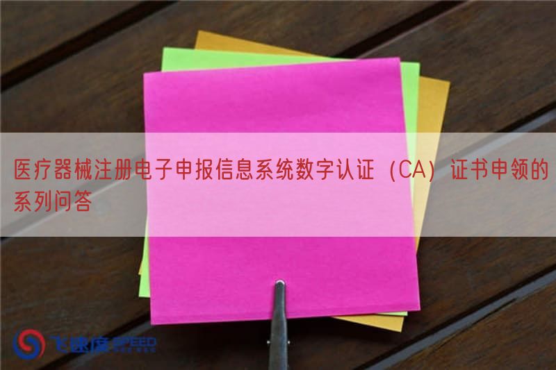 医疗器械注册电子申报信息系统数字认证（CA）证书申领的系列问答