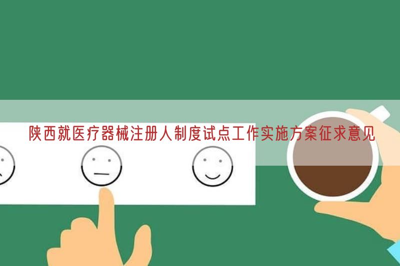 陕西就医疗器械注册人制度试点工作实施方案征求意见