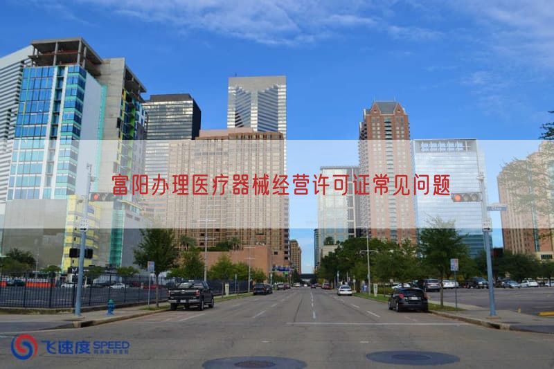 富阳办理医疗器械经营许可证常见问题