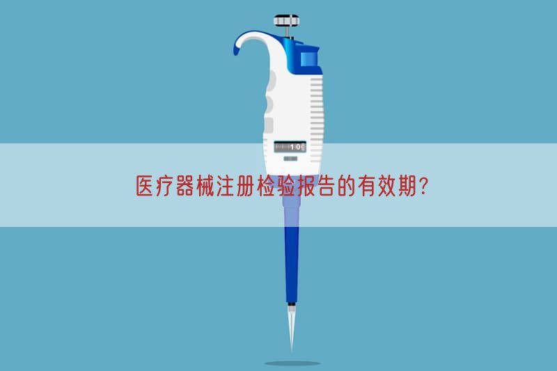 医疗器械注册检验报告的有效期？