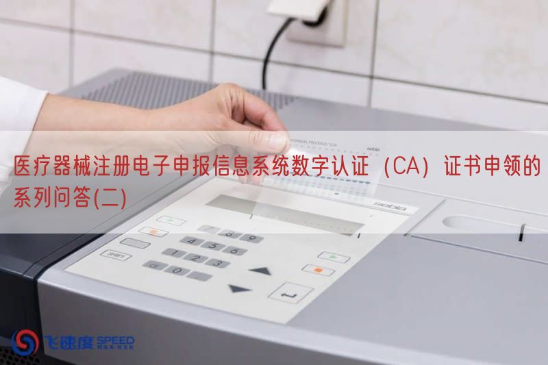 医疗器械注册电子申报信息系统数字认证（CA）证书申领的系列问答(二)