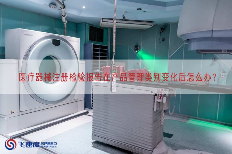 医疗器械注册检验报告在产品管理类别变化后怎么办？