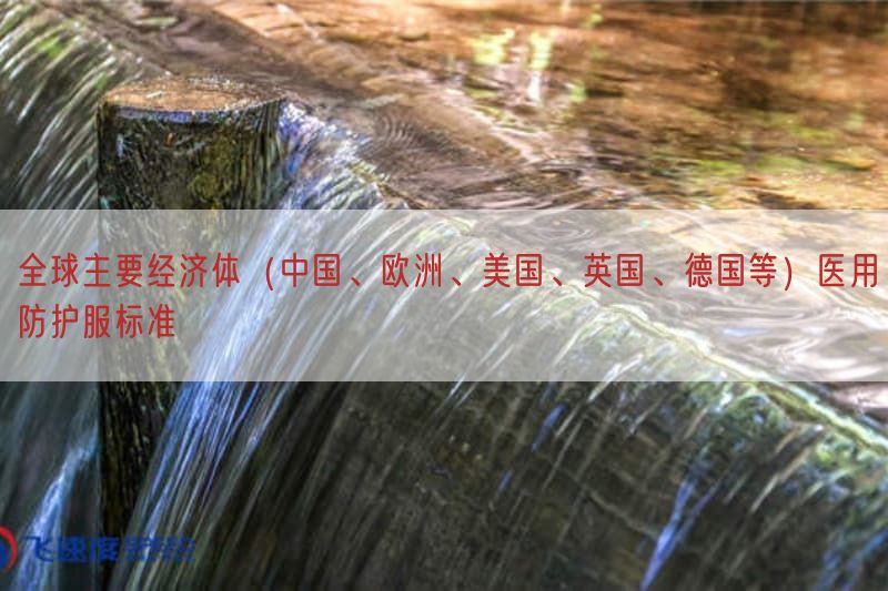 全球主要经济体（中国、欧洲、美国、英国、德国等）医用防护服标准