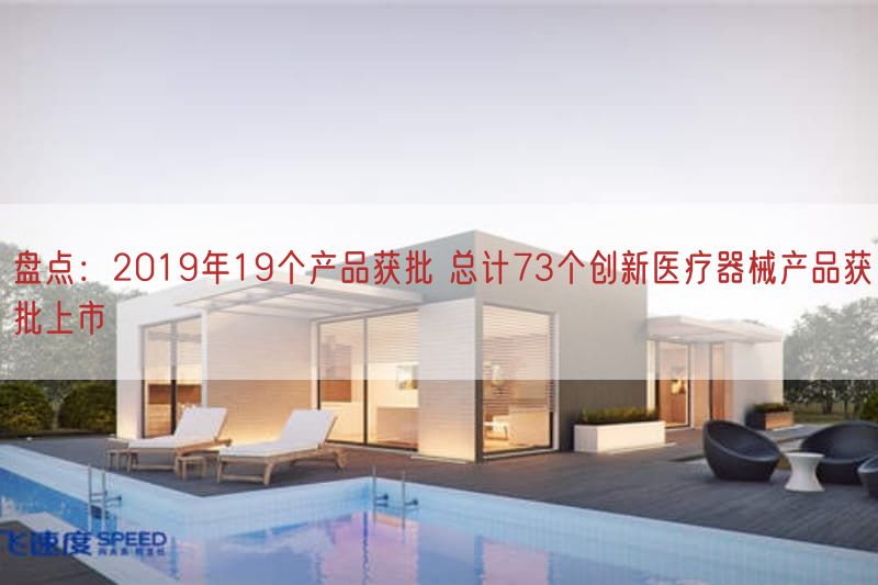 盘点：2019年19个产品获批 总计73个创新医疗器械产品获批上市