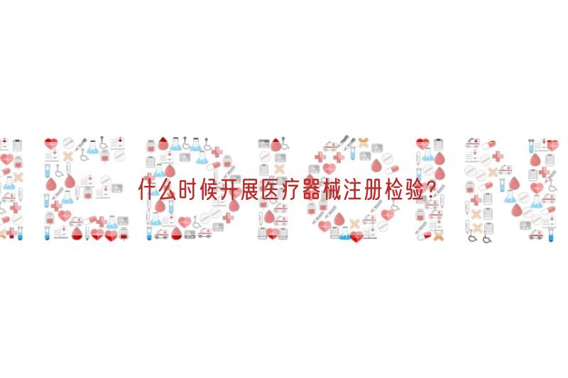 什么时候开展医疗器械注册检验？