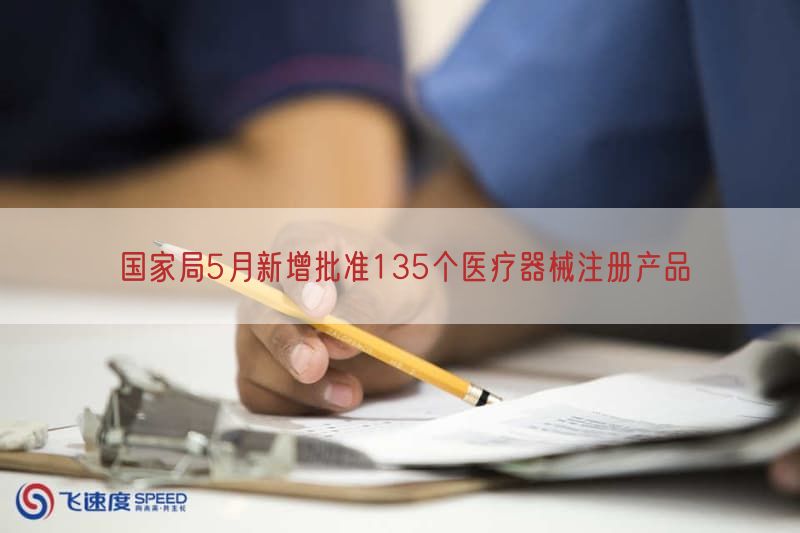 国家局5月新增批准135个医疗器械注册产品(图1)