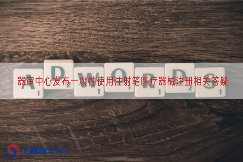 器审中心发布一次性使用注射笔医疗器械注册相关答疑