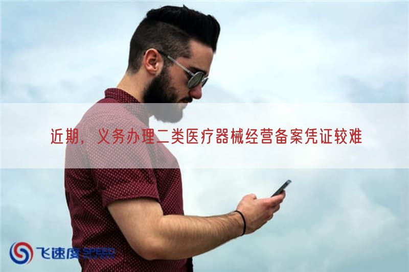 近期，义务办理二类医疗器械经营备案凭证较难