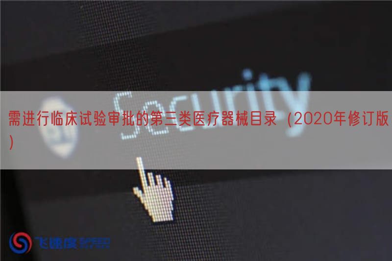 需开展临床试验审批的第三类医疗器械目录（2020年修订版）