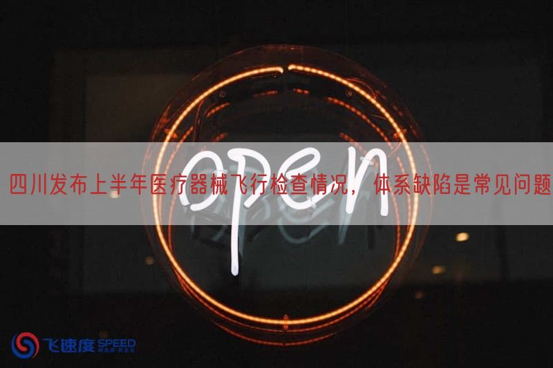 四川发布上半年医疗器械飞行检查情况，体系缺陷是常见问题