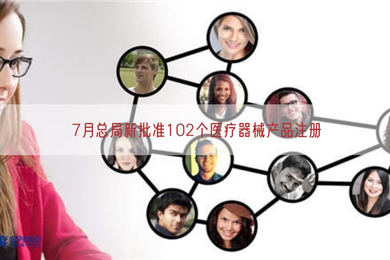 7月总局新批准102个医疗器械产品注册(图1)
